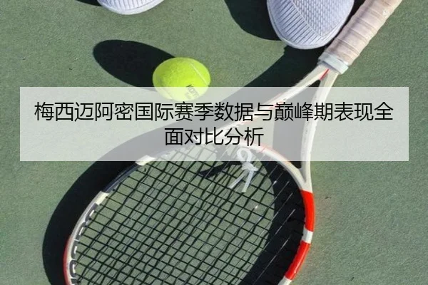 梅西迈阿密国际赛季数据与巅峰期表现全面对比分析