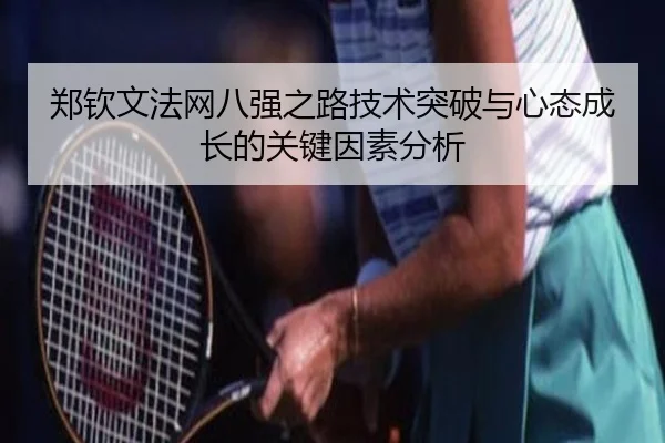 郑钦文法网八强之路技术突破与心态成长的关键因素分析
