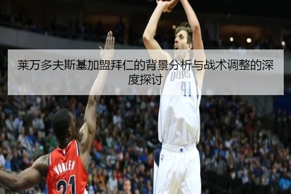 莱万多夫斯基加盟拜仁的背景分析与战术调整的深度探讨