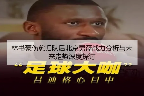 林书豪伤愈归队后北京男篮战力分析与未来走势深度探讨