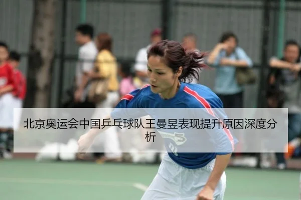 北京奥运会中国乒乓球队王曼昱表现提升原因深度分析
