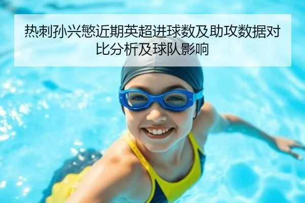 热刺孙兴慜近期英超进球数及助攻数据对比分析及球队影响