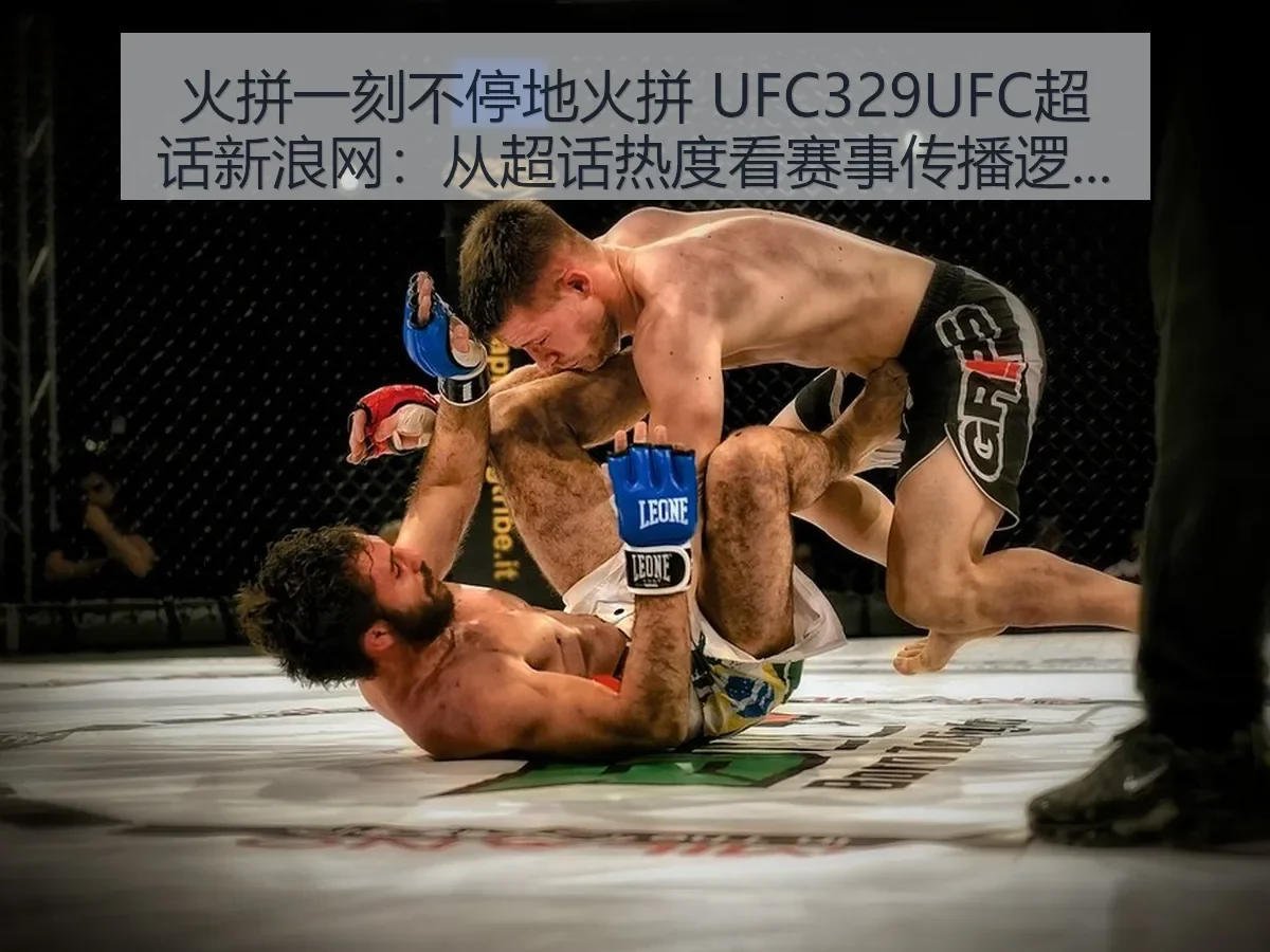火拼一刻不停地火拼 UFC329UFC超话：从超话热度看赛事传播逻辑
